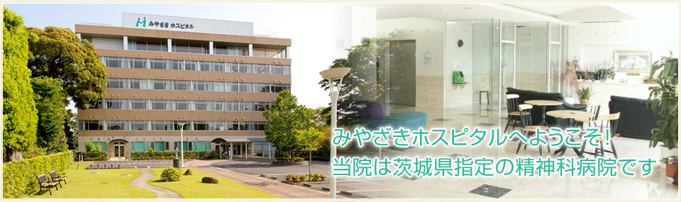 みやざきホスピタルへようこそ！　当院は茨城県指定の精神科病院です
